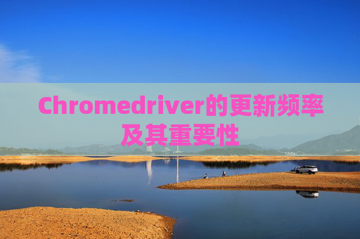 Chromedriver的更新频率及其重要性
